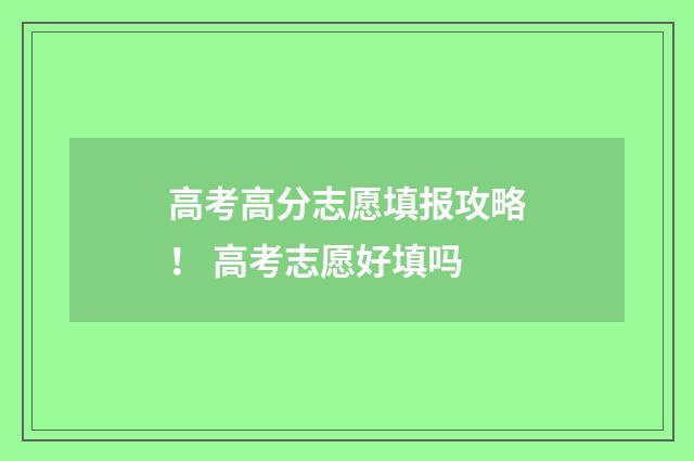 高考高分志愿填报攻略！ 高考志愿好填吗