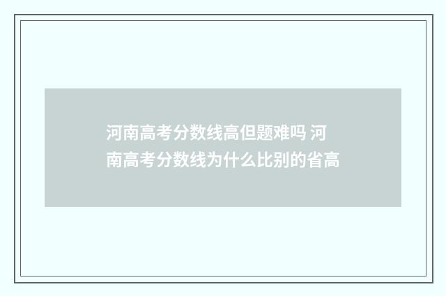 河南高考分数线高但题难吗 河南高考分数线为什么比别的省高