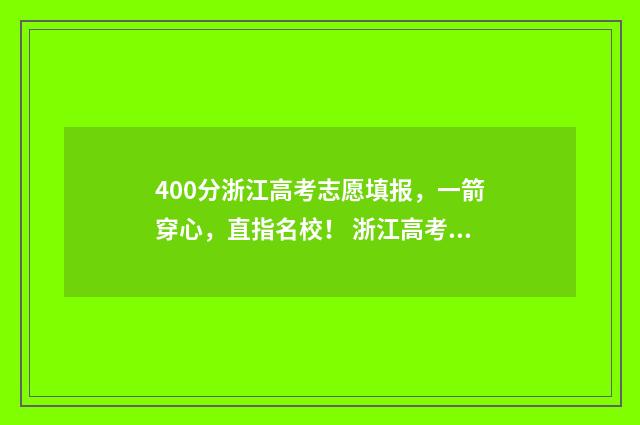 400分浙江高考志愿填报,一箭穿心,直指名校! 浙江高考400多分能考上什么大学