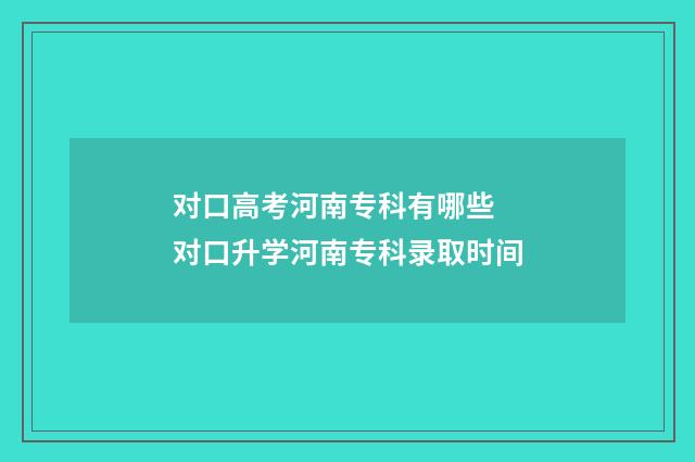 对口高考河南专科有哪些 对口升学河南专科录取时间