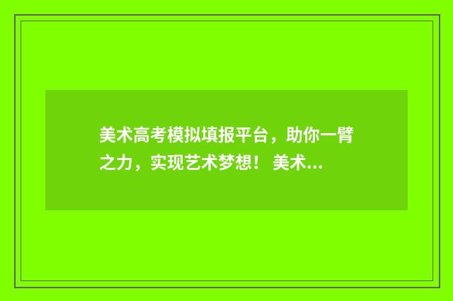 美术高考模拟填报平台，助你一臂之力，实现艺术梦想！ 美术高考模拟填报