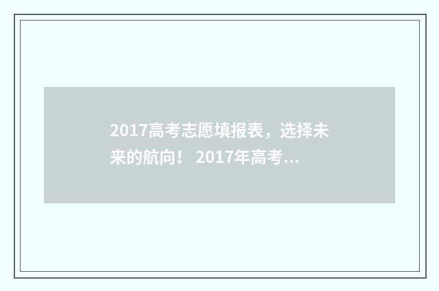 2017高考志愿填报表，选择未来的航向！ 2017年高考志愿查询