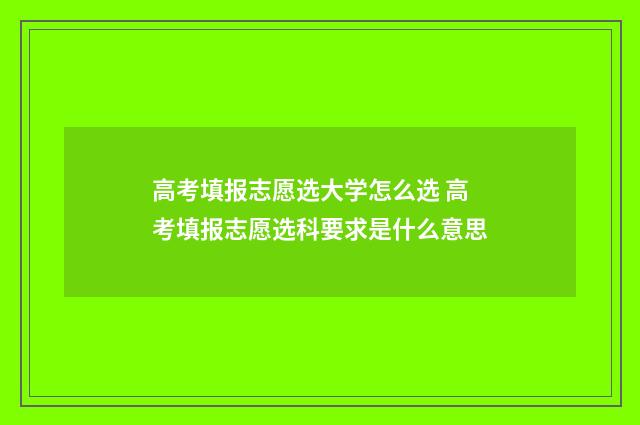 高考填报志愿选大学怎么选 高考填报志愿选科要求是什么意思