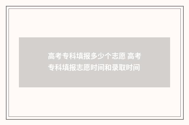 高考专科填报多少个志愿 高考专科填报志愿时间和录取时间