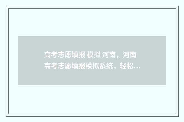 高考志愿填报 模拟 河南，河南高考志愿填报模拟系统，轻松填报梦想院校！ 高考志愿填报规划师