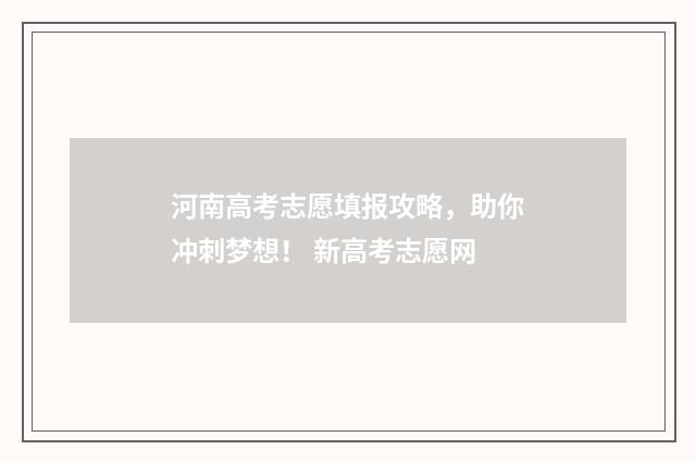 河南高考志愿填报攻略，助你冲刺梦想！ 新高考志愿网