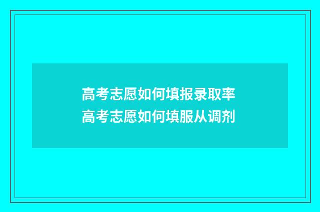 高考志愿如何填报录取率 高考志愿如何填服从调剂