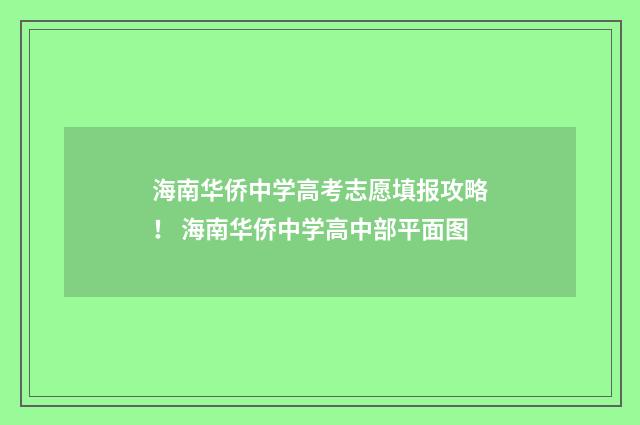 海南华侨中学高考志愿填报攻略！ 海南华侨中学高中部平面图