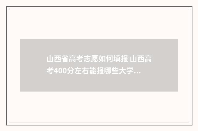 山西省高考志愿如何填报 山西高考400分左右能报哪些大学?