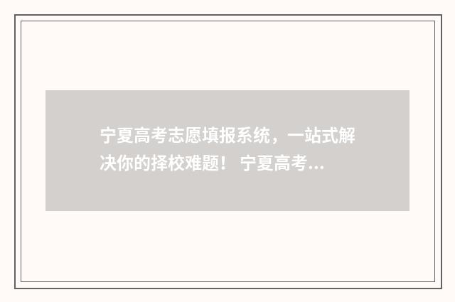 宁夏高考志愿填报系统,一站式解决你的择校难题! 宁夏高考志愿填报规则