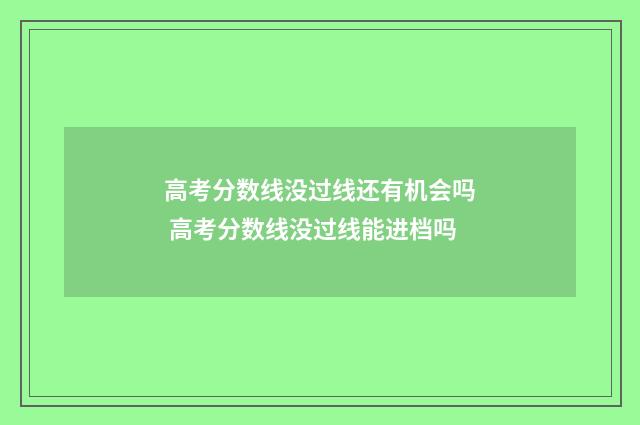 高考分数线没过线还有机会吗 高考分数线没过线能进档吗