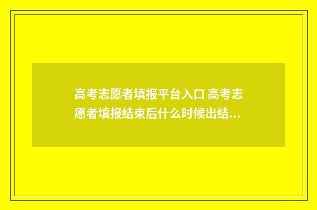 高考志愿者填报平台入口 高考志愿者填报结束后什么时候出结果