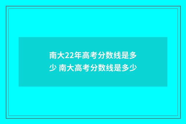 南大22年高考分数线是多少 南大高考分数线是多少