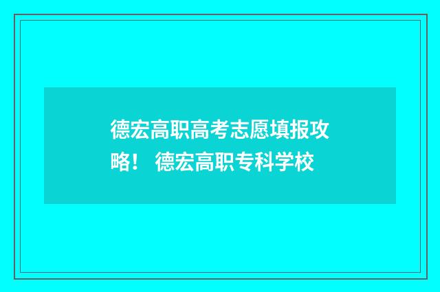 德宏高职高考志愿填报攻略！ 德宏高职专科学校
