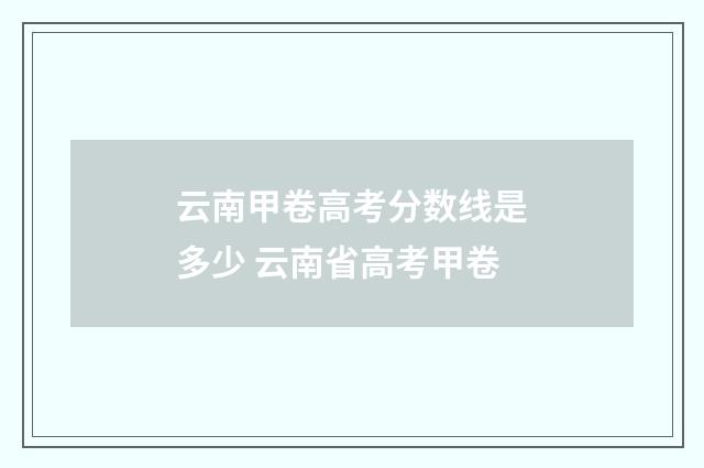 云南甲卷高考分数线是多少 云南省高考甲卷