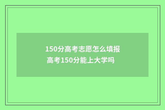 150分高考志愿怎么填报 高考150分能上大学吗