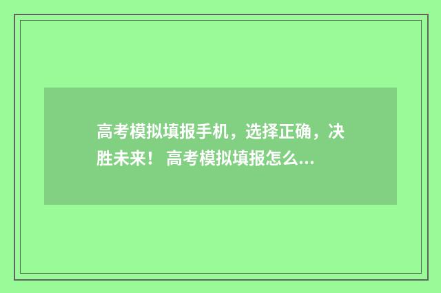 高考模拟填报手机，选择正确，决胜未来！ 高考模拟填报怎么弄