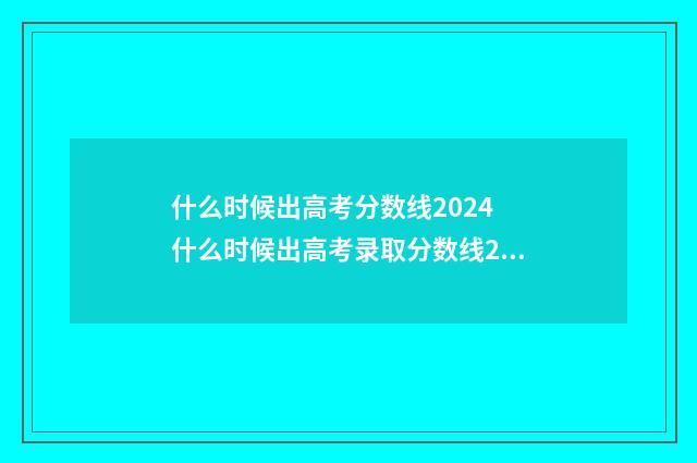 什么时候出高考分数线2024 什么时候出高考录取分数线2024