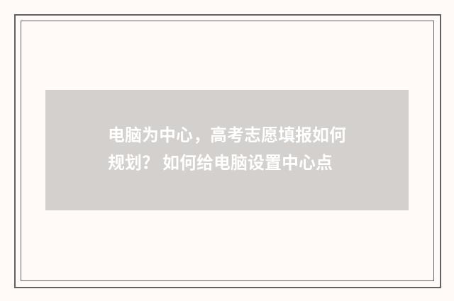 电脑为中心，高考志愿填报如何规划？ 如何给电脑设置中心点