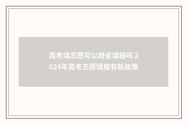 高考填志愿可以跨省填报吗 2024年高考志愿填报有新政策
