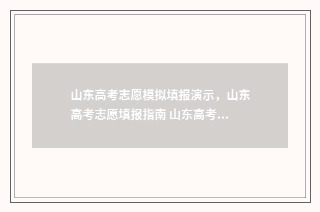 山东高考志愿模拟填报演示，山东高考志愿填报指南 山东高考志愿模拟填报系统报名流程