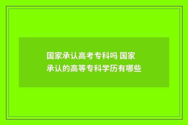 国家承认高考专科吗 国家承认的高等专科学历有哪些