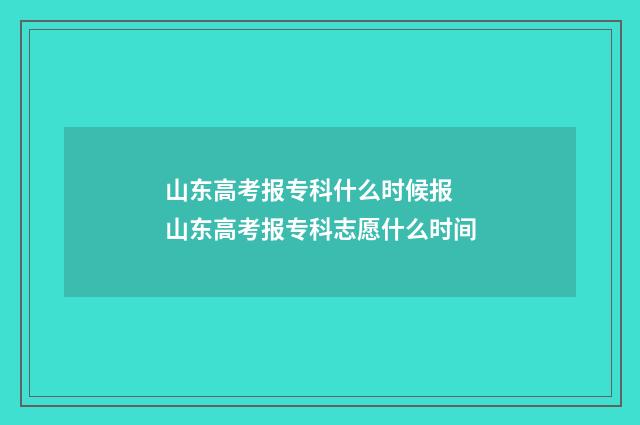 山东高考报专科什么时候报 山东高考报专科志愿什么时间