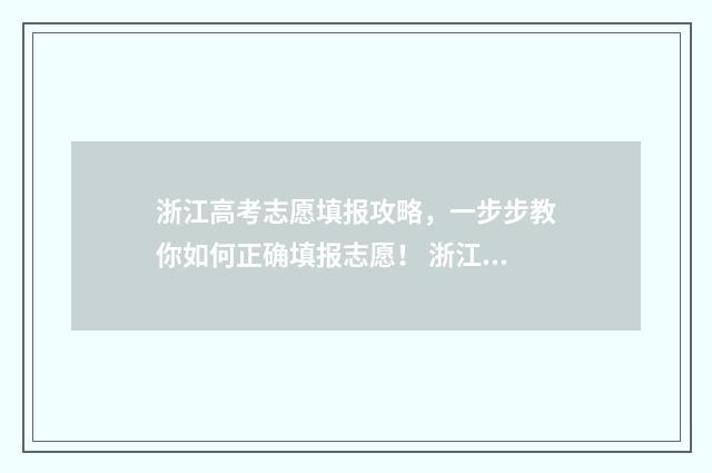 浙江高考志愿填报攻略，一步步教你如何正确填报志愿！ 浙江高考志愿填报录取规则