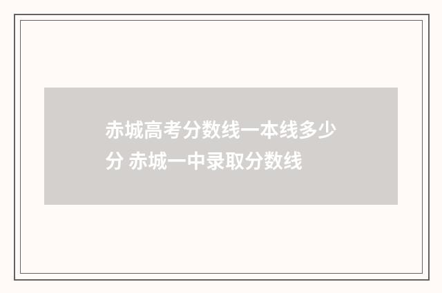 赤城高考分数线一本线多少分 赤城一中录取分数线