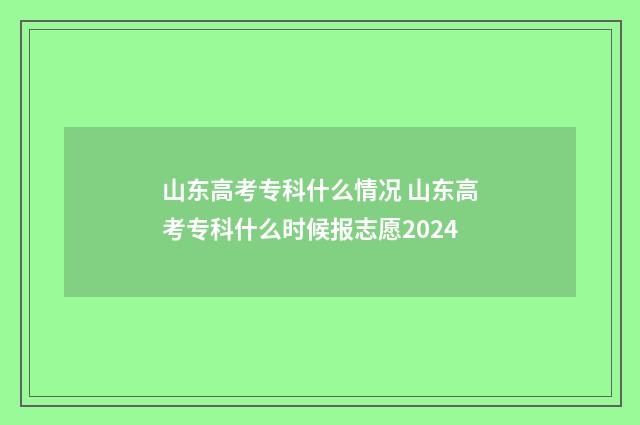 山东高考专科什么情况 山东高考专科什么时候报志愿2024