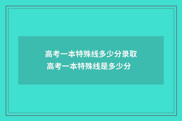 高考一本特殊线多少分录取 高考一本特殊线是多少分