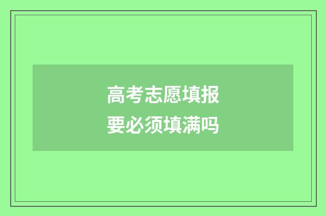 高考志愿填报要必须填满吗