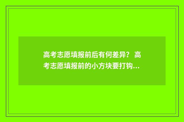 高考志愿填报前后有何差异？ 高考志愿填报前的小方块要打钩吗