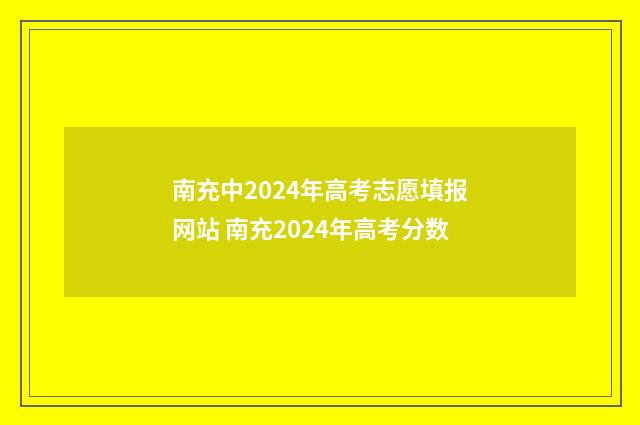 南充中2024年高考志愿填报网站 南充2024年高考分数