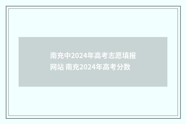 南充中2024年高考志愿填报网站 南充2024年高考分数