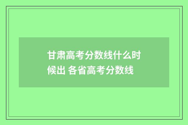 甘肃高考分数线什么时候出 各省高考分数线