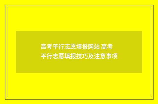 高考平行志愿填报网站 高考平行志愿填报技巧及注意事项