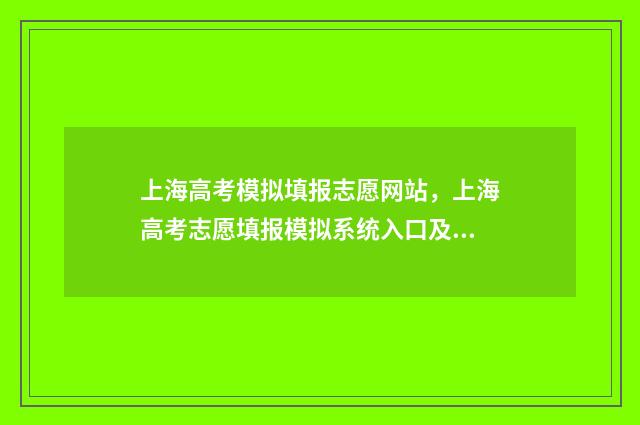 上海高考模拟填报志愿网站，上海高考志愿填报模拟系统入口及使用指南 上海高考模拟填报志愿密码