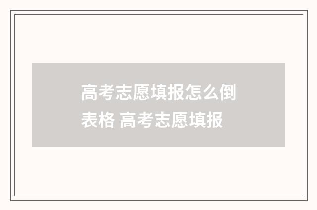 高考志愿填报怎么倒表格 高考志愿填报