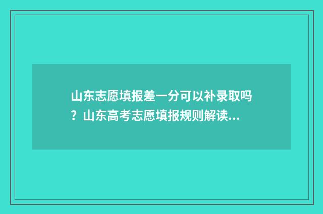山东志愿填报差一分可以补录取吗？山东高考志愿填报规则解读 山东志愿填报后怎么知道填报成功
