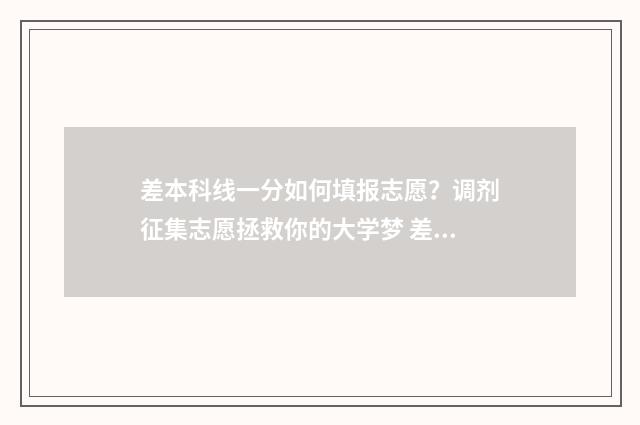 差本科线一分如何填报志愿？调剂征集志愿拯救你的大学梦 差本科1分能上本科吗
