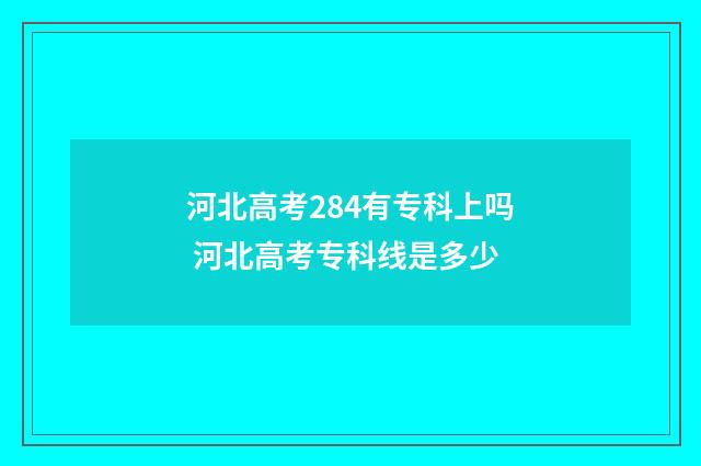 河北高考284有专科上吗 河北高考专科线是多少