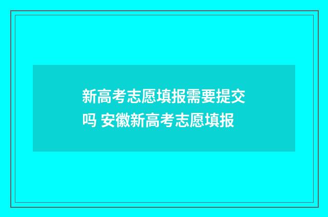 新高考志愿填报需要提交吗 安徽新高考志愿填报