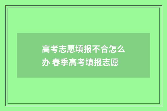高考志愿填报不合怎么办 春季高考填报志愿