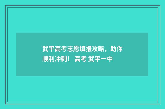 武平高考志愿填报攻略,助你顺利冲刺! 高考 武平一中