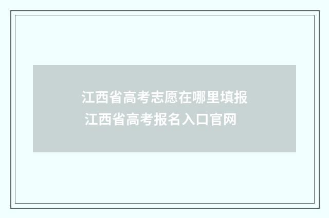 江西省高考志愿在哪里填报 江西省高考报名入口官网