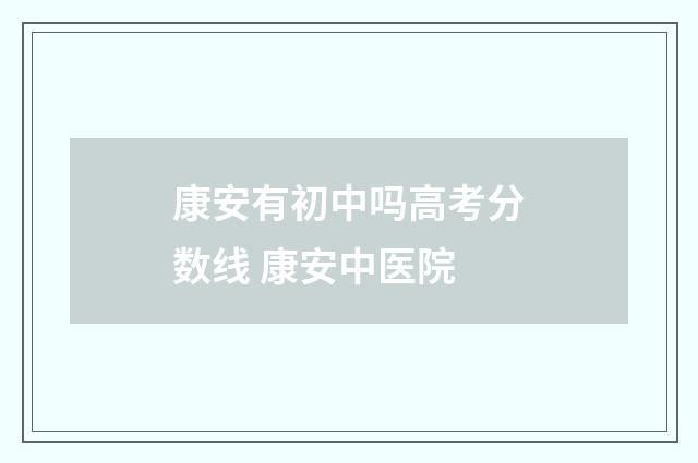 康安有初中吗高考分数线 康安中医院