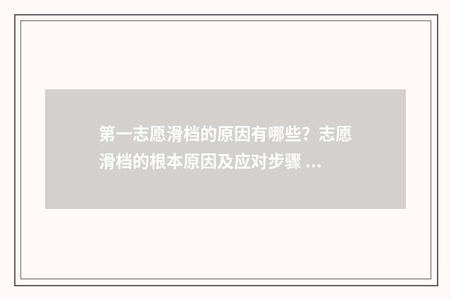 第一志愿滑档的原因有哪些?志愿滑档的根本原因及应对步骤 第一志愿滑档后还能继续录取吗