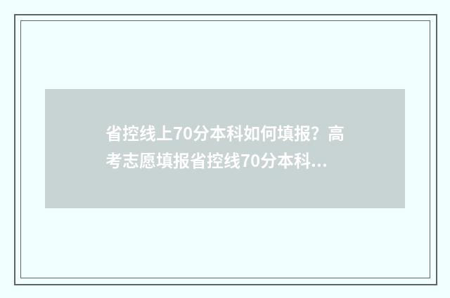 省控线上70分本科如何填报?高考志愿填报省控线70分本科报考指南 省控线上录取率是多少
