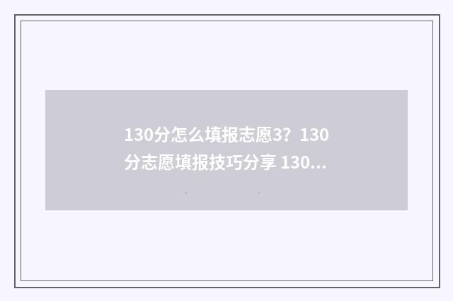 130分怎么填报志愿3?130分志愿填报技巧分享 130的总分多少及格